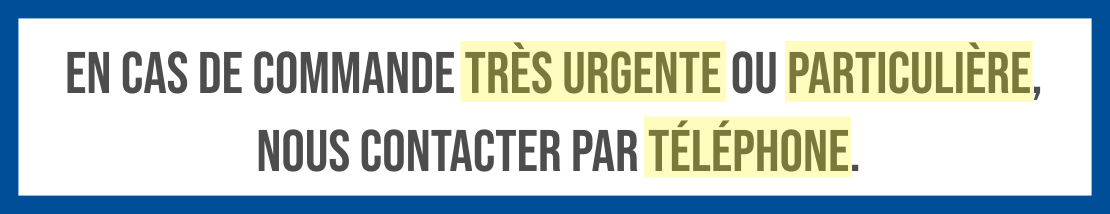 En cas de commande très urgente ou particulière, nous contacter par téléphone.